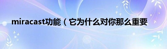 miracast功能(它为什么对你那么重要
