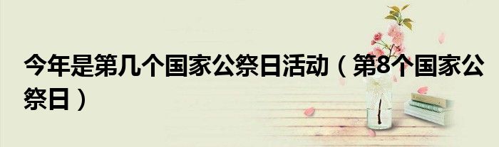 今年是第几个国家公祭日活动(第8个国家公祭日)