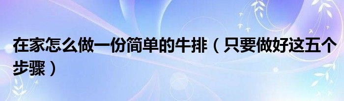 在家怎么做一份简单的牛排(只要做好这五个步骤)