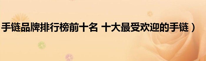 手链品牌排行榜前十名 十大最受欢迎的手链)