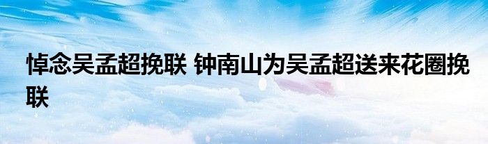 悼念吴孟超挽联 钟南山为吴孟超送来花圈挽联