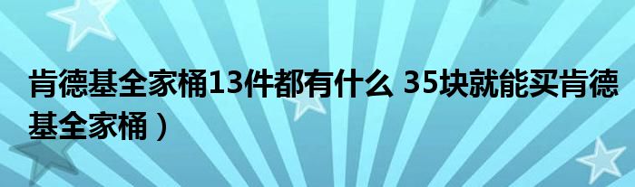 肯德基全家桶13件都有什么 35块就能买肯德基全家桶)