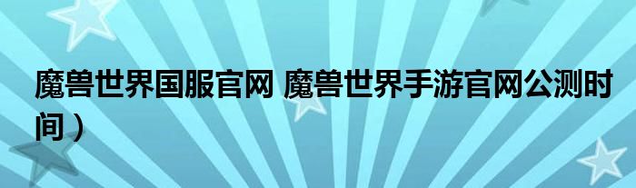 魔兽世界国服官网 魔兽世界手游官网公测时间)