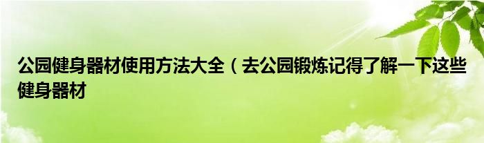 公园健身器材使用方法大全(去公园锻炼记得了解一下这些健身器材