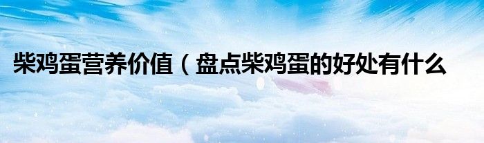 柴鸡蛋营养价值(盘点柴鸡蛋的好处有什么