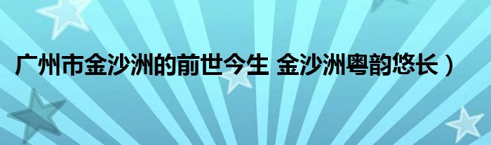 广州市金沙洲的前世今生 金沙洲粤韵悠长)