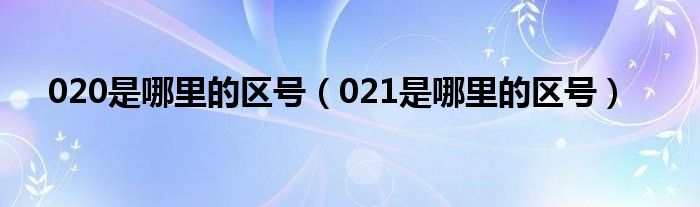020是哪里的区号(021是哪里的区号)