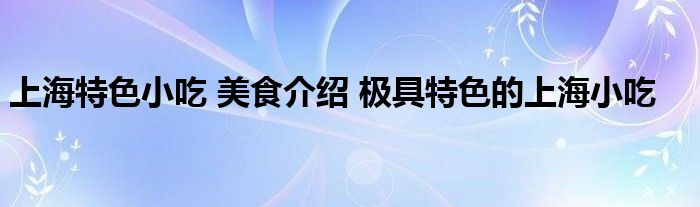 上海特色小吃 美食介绍 极具特色的上海小吃