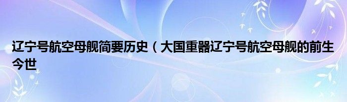 辽宁号航空母舰简要历史(大国重器辽宁号航空母舰的前生今世
