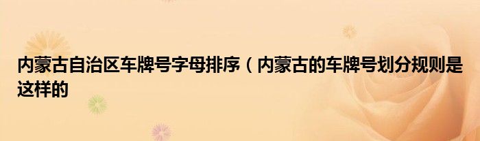内蒙古自治区车牌号字母排序(内蒙古的车牌号划分规则是这样的