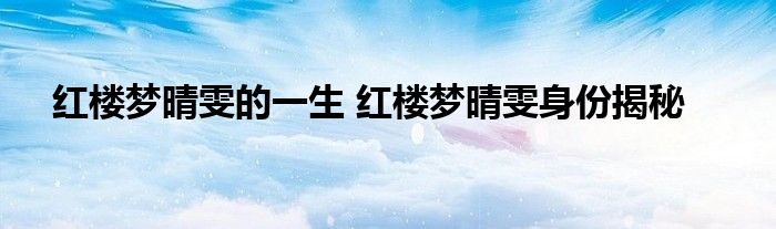 红楼梦晴雯的一生 红楼梦晴雯身份揭秘