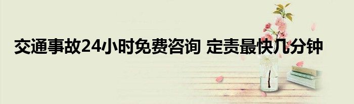 交通事故24小时免费咨询 定责最快几分钟
