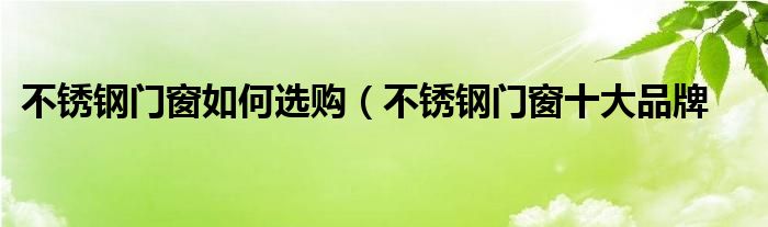不锈钢门窗如何选购(不锈钢门窗十大品牌