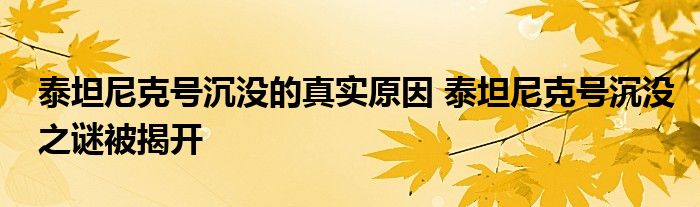 泰坦尼克号沉没的真实原因 泰坦尼克号沉没之谜被揭开