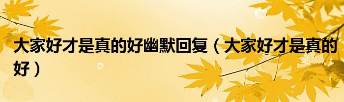 大家好才是真的好幽默回复(大家好才是真的好)