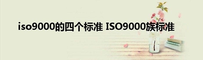 iso9000的四个标准 ISO9000族标准