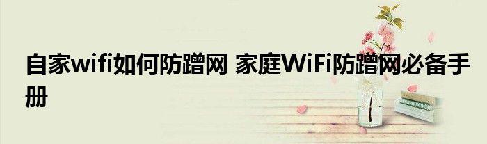 自家wifi如何防蹭网 家庭WiFi防蹭网必备手册