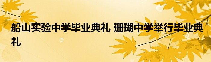 船山实验中学毕业典礼 珊瑚中学举行毕业典礼
