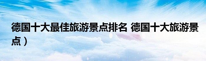 德国十大最佳旅游景点排名 德国十大旅游景点)