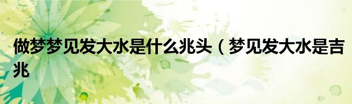 做梦梦见发大水是什么兆头(梦见发大水是吉兆