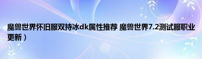 魔兽世界怀旧服双持冰dk属性推荐 魔兽世界7.2测试服职业更新)