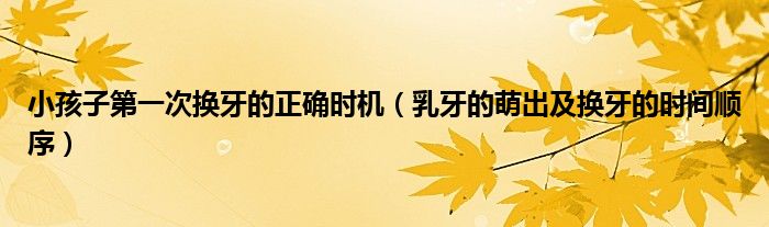 小孩子第一次换牙的正确时机(乳牙的萌出及换牙的时间顺序)