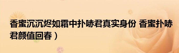 香蜜沉沉烬如霜中扑哧君真实身份 香蜜扑哧君颜值回春)