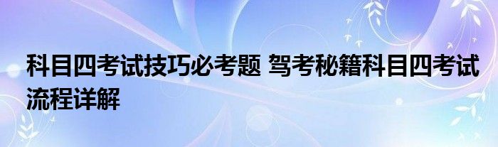 科目四考试技巧必考题 驾考秘籍科目四考试流程详解