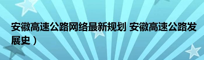 安徽高速公路网络最新规划 安徽高速公路发展史)