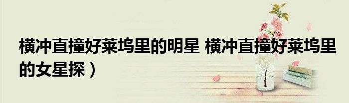 横冲直撞好莱坞里的明星 横冲直撞好莱坞里的女星探)
