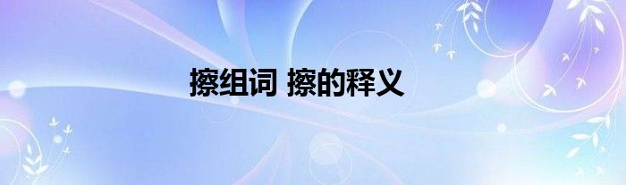 擦组词 擦的释义