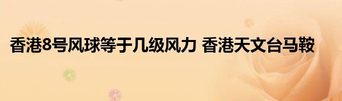 香港8号风球等于几级风力 香港天文台马鞍