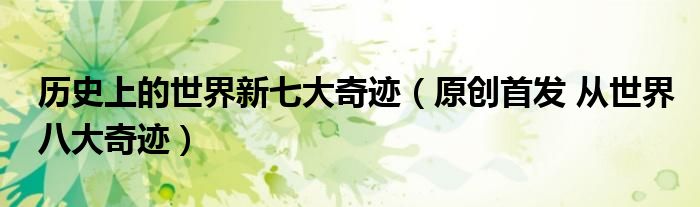 历史上的世界新七大奇迹(原创首发 从世界八大奇迹)