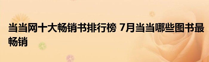 当当网十大畅销书排行榜 7月当当哪些图书最畅销