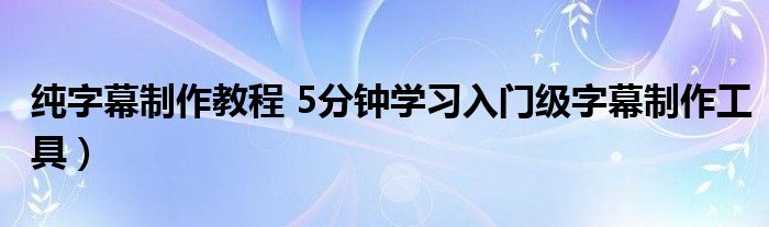 纯字幕制作教程 5分钟学习入门级字幕制作工具)