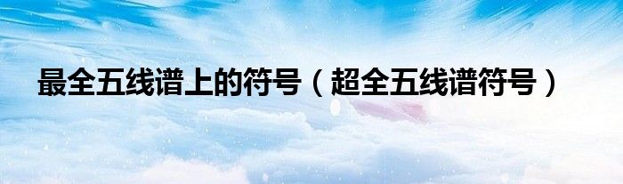 最全五线谱上的符号(超全五线谱符号)