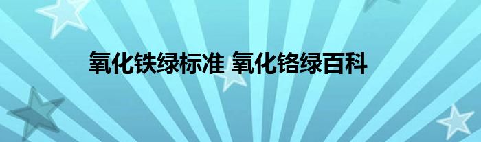 氧化铁绿标准 氧化铬绿百科