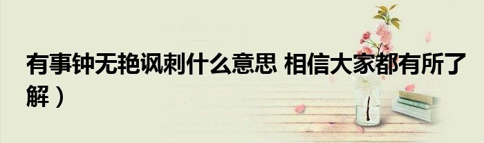 有事钟无艳讽刺什么意思 相信大家都有所了解)
