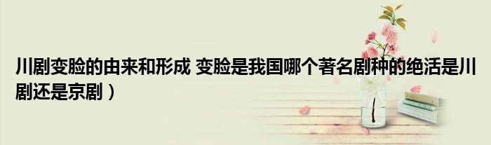 川剧变脸的由来和形成 变脸是我国哪个著名剧种的绝活是川剧还是京剧)
