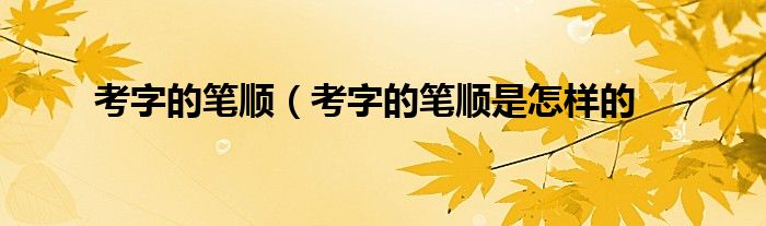 考字的笔顺(考字的笔顺是怎样的