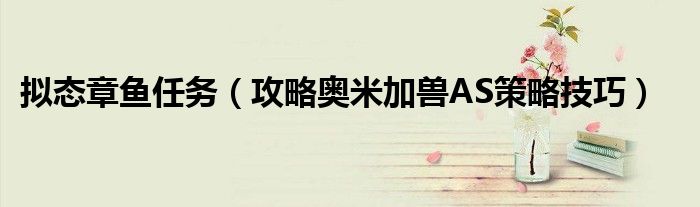 拟态章鱼任务(攻略奥米加兽AS策略技巧)