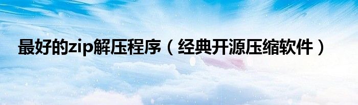 最好的zip解压程序（经典开源压缩软件）