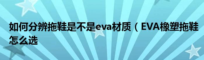如何分辨拖鞋是不是eva材质(EVA橡塑拖鞋怎么选
