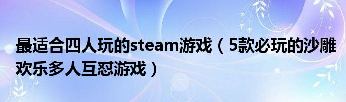 最适合四人玩的steam游戏(5款必玩的沙雕欢乐多人互怼游戏)