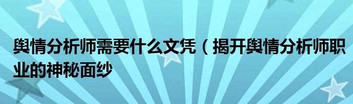 舆情分析师需要什么文凭(揭开舆情分析师职业的神秘面纱