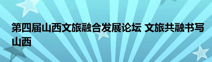 第四届山西文旅融合发展论坛 文旅共融书写山西