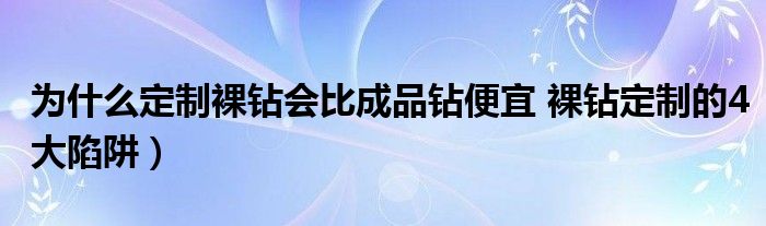 为什么定制裸钻会比成品钻便宜 裸钻定制的4大陷阱)