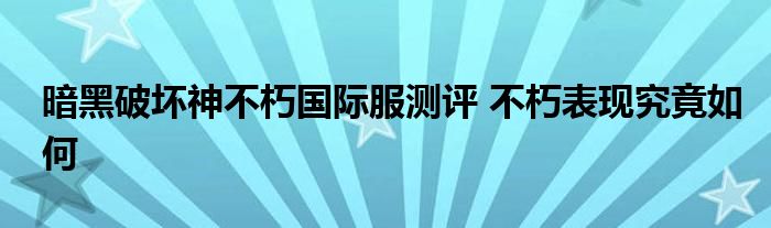 暗黑破坏神不朽国际服测评 不朽表现究竟如何