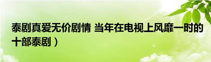 泰剧真爱无价剧情 当年在电视上风靡一时的十部泰剧)