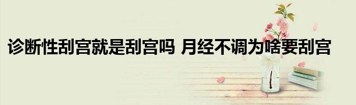 诊断性刮宫就是刮宫吗 月经不调为啥要刮宫